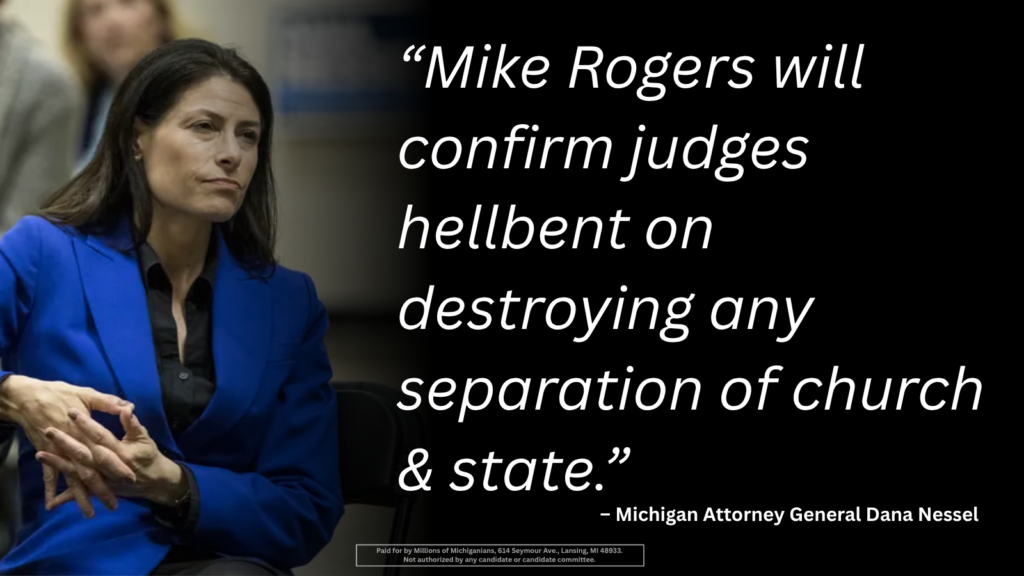 Quote graphic with Michigan Attorney General Dana Nessel: &ldquo;Mike Rogers will confirm judges hellbent on destroying any separation of church & state.&rdquo;